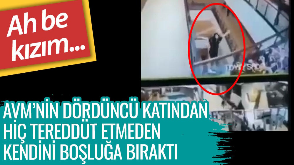 AVM'nin dördüncü katından hiç tereddüt etmeden kendini boşluğa bıraktı. Ah be kızım