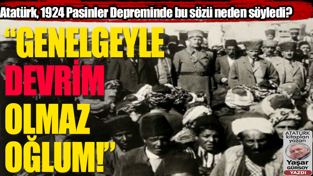 Atatürk deprem bölgesinde, neden “Oğlum, genelgeyle devrim olmaz!” dedi?