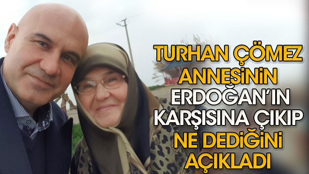 Turhan Çömez annesinin Erdoğan'ın karşısına çıkıp ne dediğini açıkladı