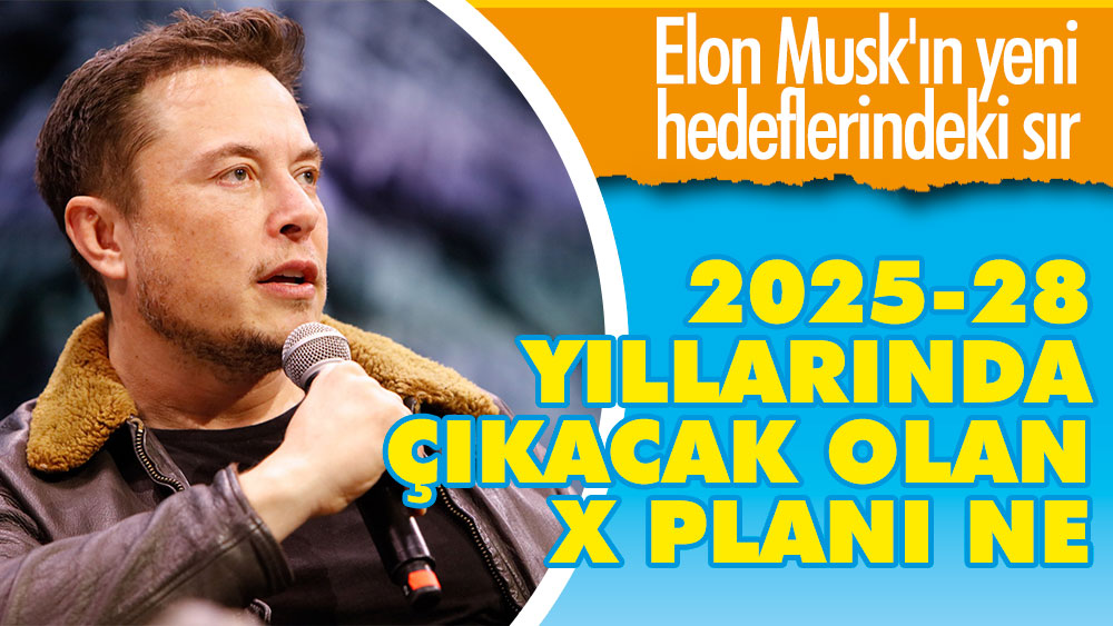 Elon Musk'ın yeni hedeflerindeki sır: 2025-28 yıllarında çıkacak olan X planı ne?