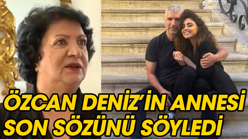 Özcan Deniz'in, annesi son sözü söyledi : Oğlumun evlenmesini istemiyorum