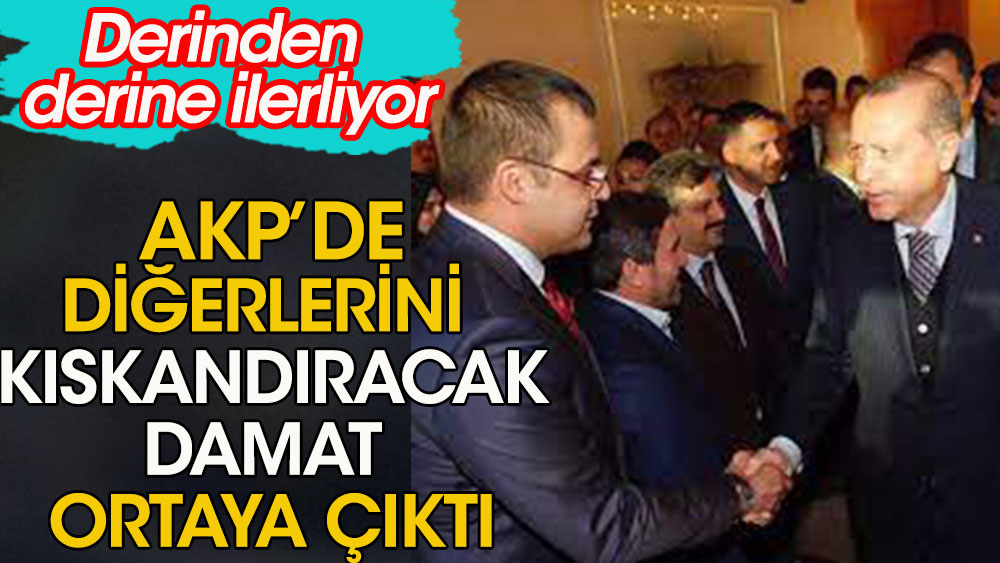 AKP'de diğerlerini kıskandıracak derinden derine ilerleyen damat ortaya çıktı