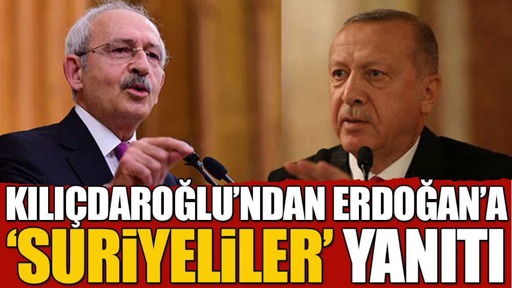 Son dakika... Kılıçdaroğlu'ndan Erdoğan'a Suriyeliler yanıtı