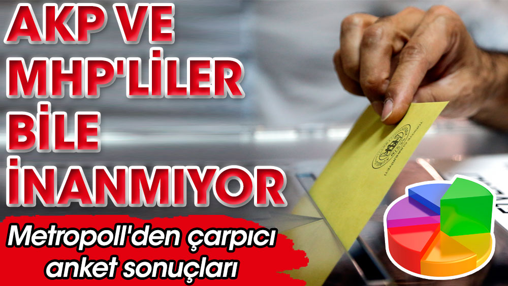 AKP ve MHP'liler bile inanmıyor. Metropoll'den çarpıcı anket sonuçları