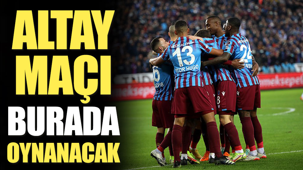 Trabzonspor - Altay maçının oynanacağı stat belli oldu