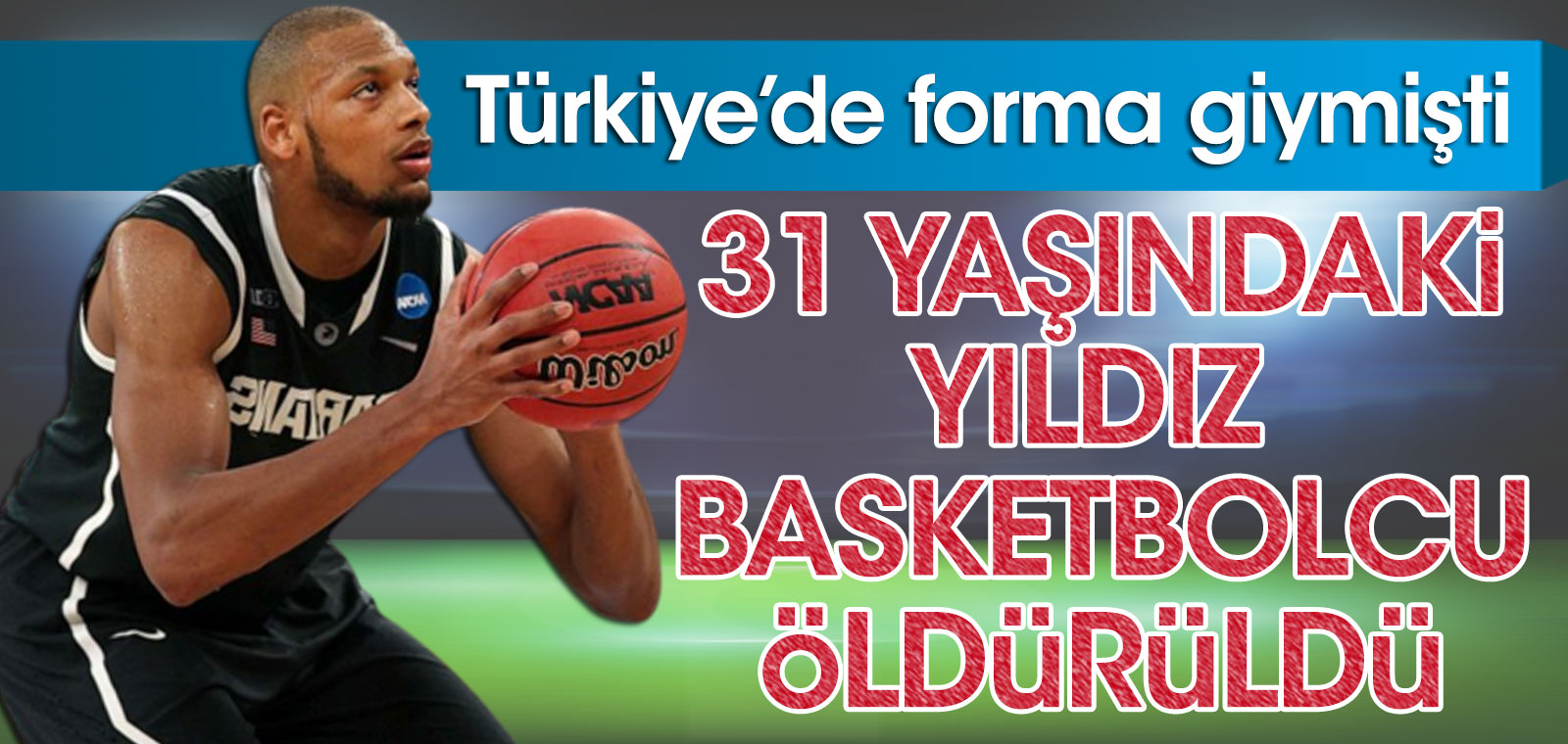 Yıldız basketbolcu 31 yaşında öldürüldü. Türkiye'de forma giymişti