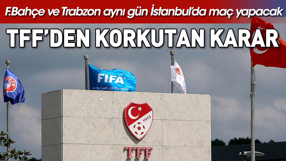 TFF'den korkutan karar. Fenerbahçe ve Trabzonspor aynı gün İstanbul'da oynayacak