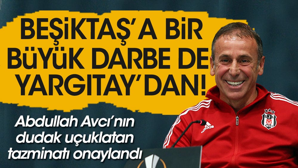 Beşiktaş'a büyük şok! Yargıtay Abdullah Avcı'nın dudak uçuklatan tazminatını onayladı