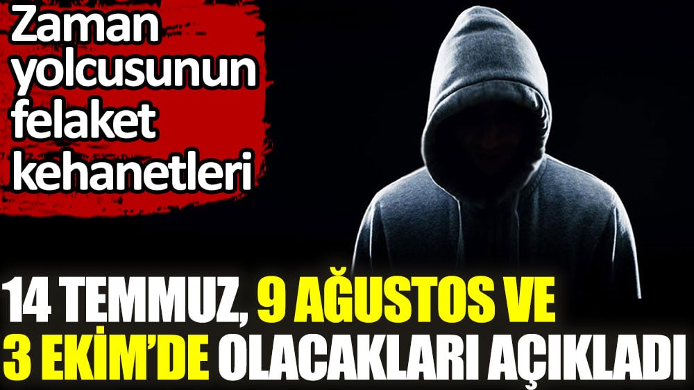 Büyük kehanet. 14 Temmuz 9 Ağustos ve 3 Ekim'de olacakları açıkladı. Zaman Yolcusu olduğunu iddia eden adamdan korkutan açıklama