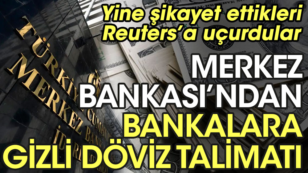 Merkez Bankası'ndan bankalara gizli döviz talimatı. Yine şikayet ettikleri Reuters’a uçurdular