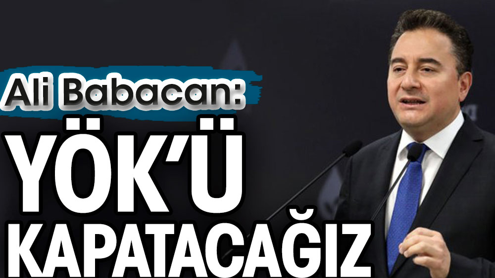 Ali Babacan: YÖK’ü kapatacağız