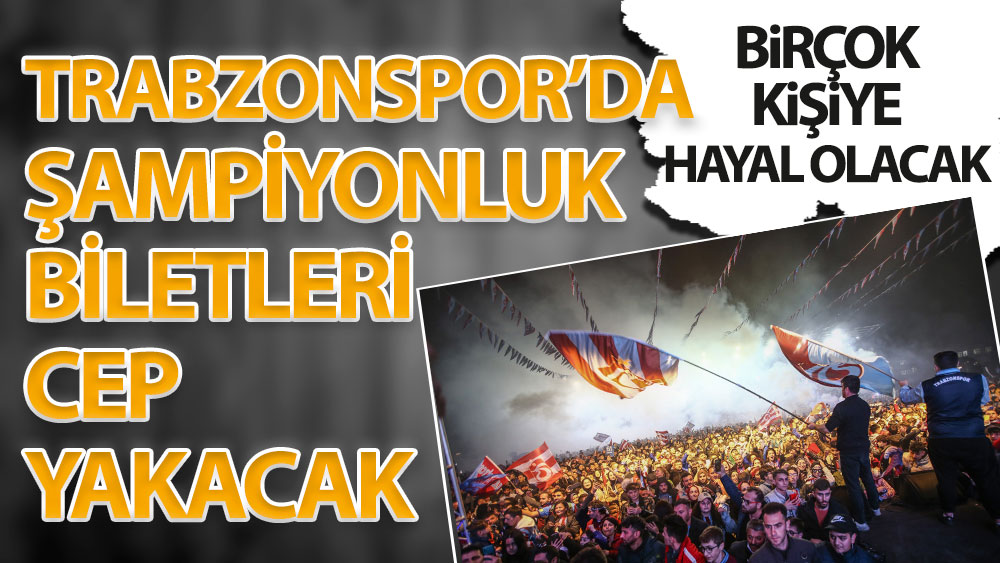Trabzon'da şampiyonluk biletleri cep yakacak