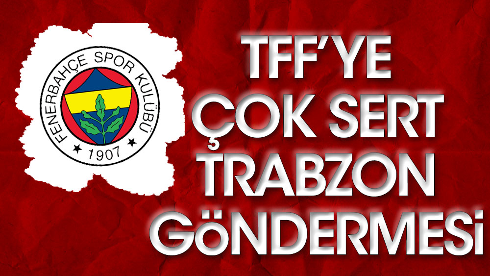 Fenerbahçe'den TFF'ye çok sert Trabzonspor tepkisi
