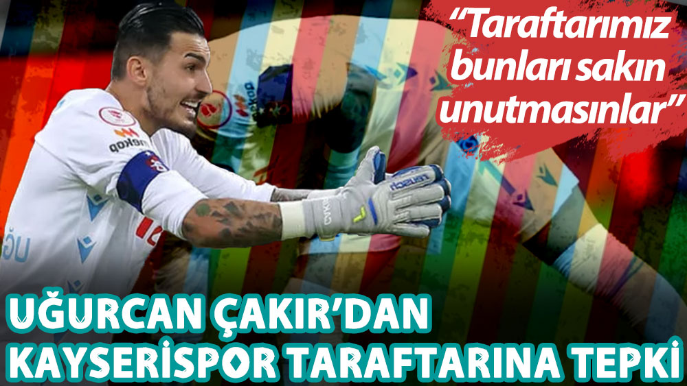 Trabzonsporlu Uğurcan Çakır: Taraftarımız bu yaşanılanları unutmasın!
