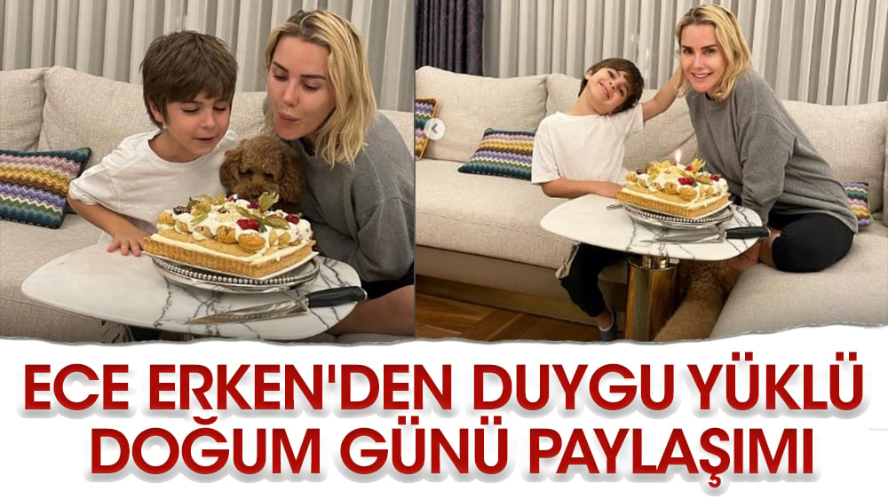 Ece Erken'den duygu yüklü doğum günü paylaşımı