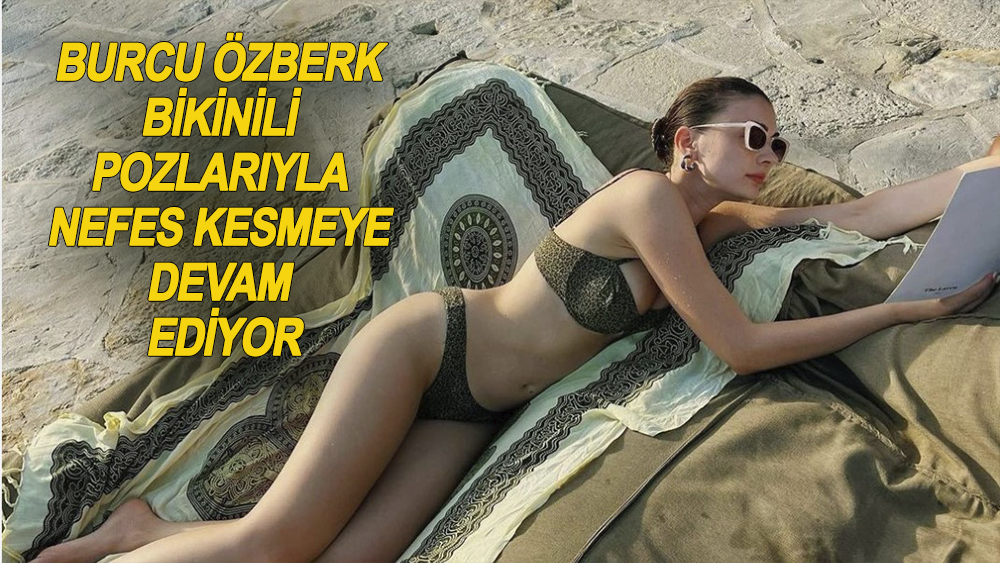 Yaz sezonunu erken açan Burcu Özberk, bikinili pozlarıyla nefes kesiyor