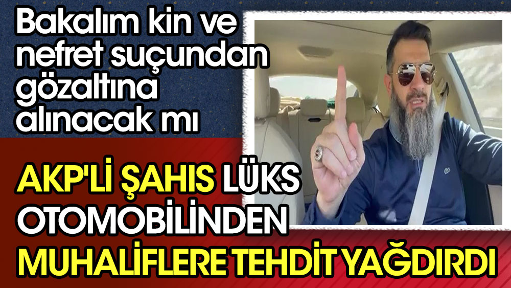 AKP'li şahıs lüks otomobilinden muhaliflere tehdit yağdırdı. Bakalım kin ve nefret suçundan gözaltına alınacak mı