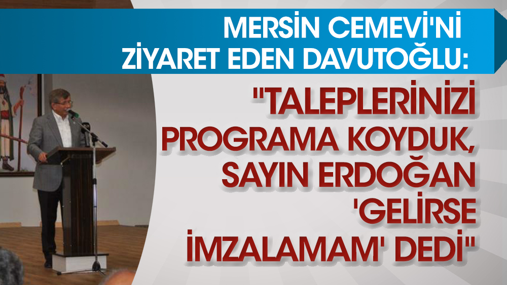 Mersin Cemevi'ni ziyaret eden Davutoğlu: "Taleplerinizi programa koyduk, sayın Erdoğan 'Gelirse imzalamam' dedi"
