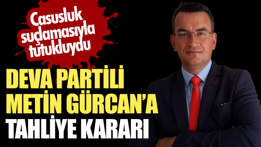 Son Dakika... DEVA Partili Metin Gürcan'a tahliye kararı: Casusluk suçlamasıyla tutukluydu