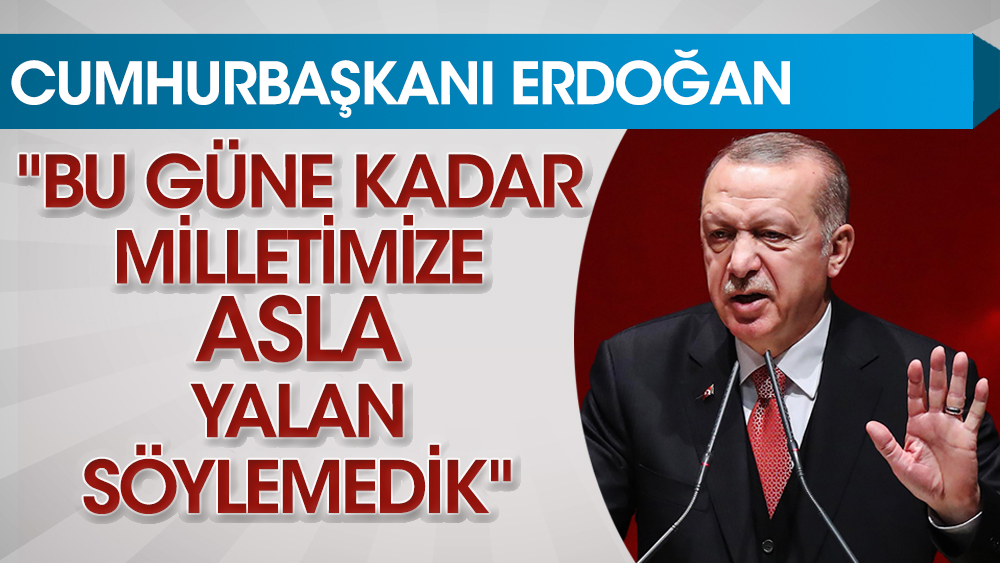 Cumhurbaşkanı Erdoğan: Bugüne kadar milletimize asla yalan söylemedik