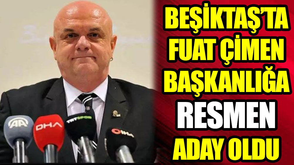Beşiktaş'ta Fuat Çimen başkanlığa resmen aday oldu