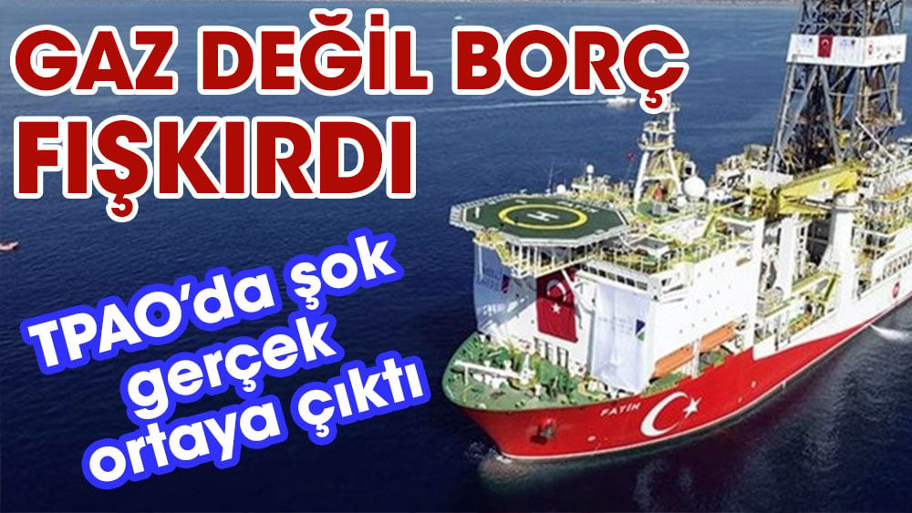 Komisyonu inceledi, TPAO'dan gaz değil borç fışkırdı