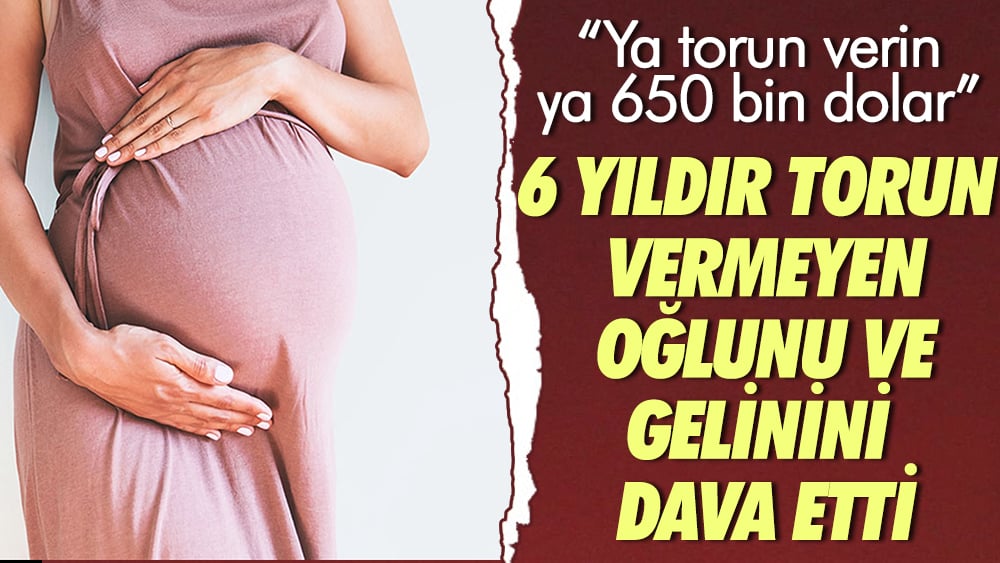 6 yıldır torun vermeyen oğlunu ve gelinini dava etti: “Ya torun verin ya 650 bin dolar”