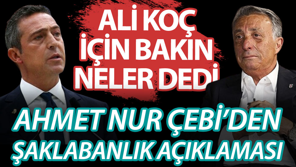 Beşiktaş Başkanı Ahmet Nur Çebi'den Ali Koç sözleri! Şaklabanlık için bakın ne dedi