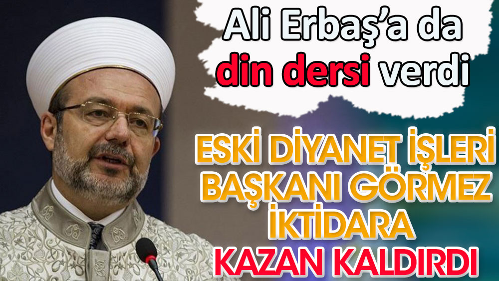 Eski Diyanet İşleri Başkanı Görmez iktidara kazan kaldırdı Ali Erbaş'a da din dersi verdi