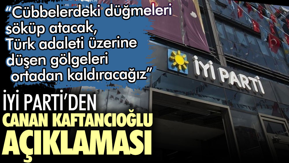 İYİ Parti'den Canan Kaftancıoğlu açıklaması. "Türk adaleti üzerine düşen gölgeleri ortadan kaldıracağız"