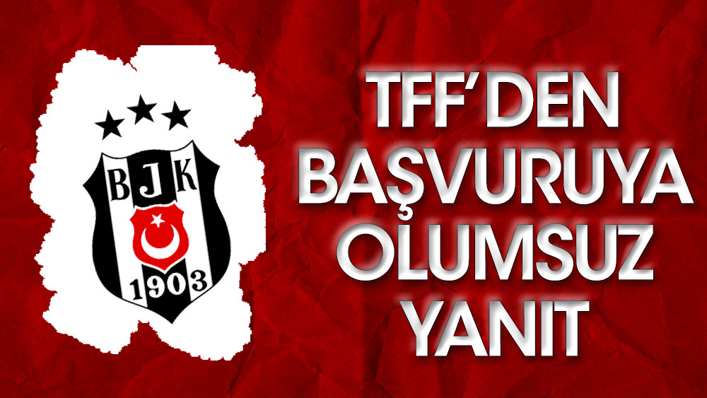 TFF, Beşiktaş'ın başvurusunu reddetti