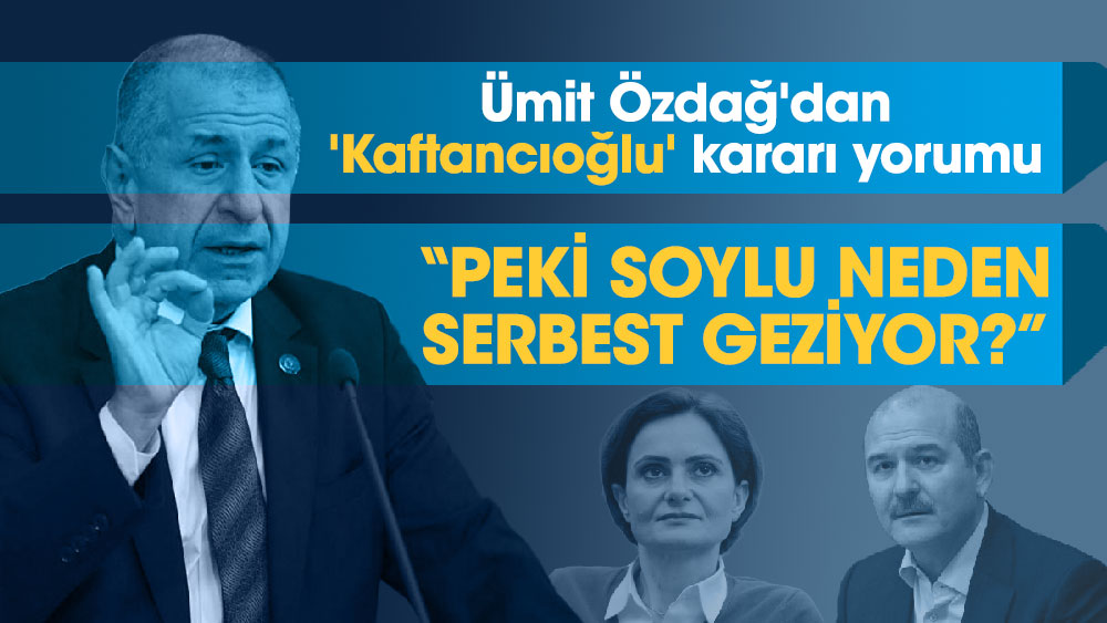 Ümit Özdağ'dan 'Kaftancıoğlu' kararı yorumu 'Peki, Soylu neden serbest geziyor?'