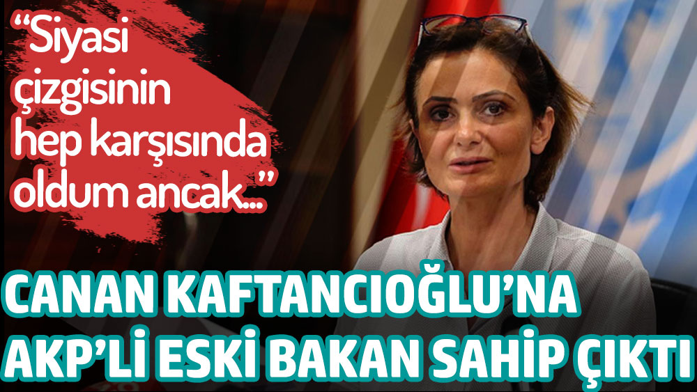 AKP'li eski bakan Canan Kaftancıoğlu'na sahip çıktı!