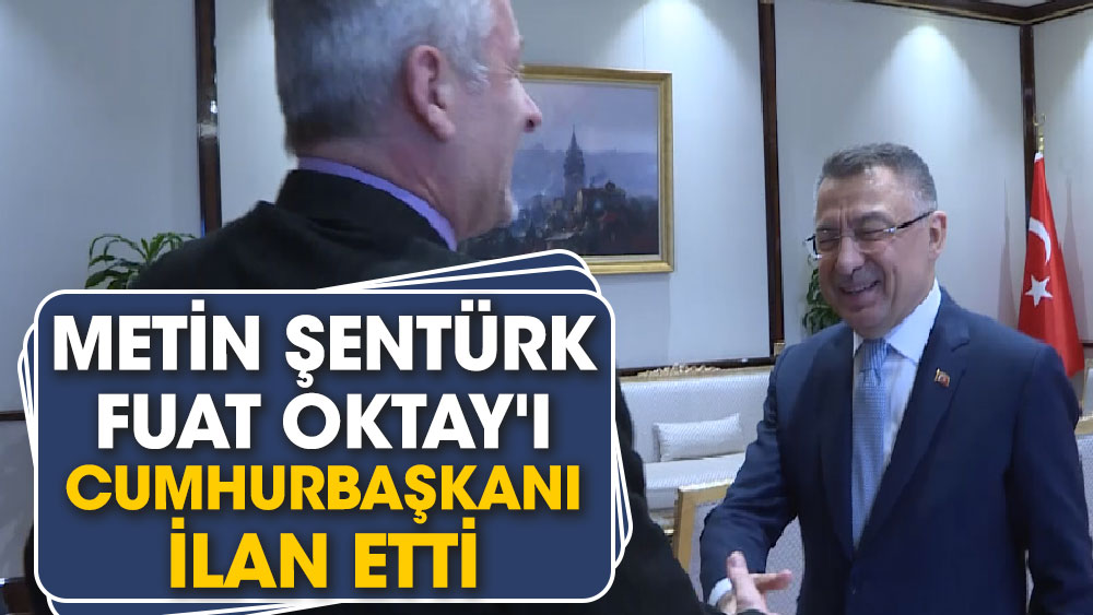 Metin Şentürk, Cumhurbaşkanı Yardımcısı Fuat Oktay'ı Cumhurbaşkanı ilan etti