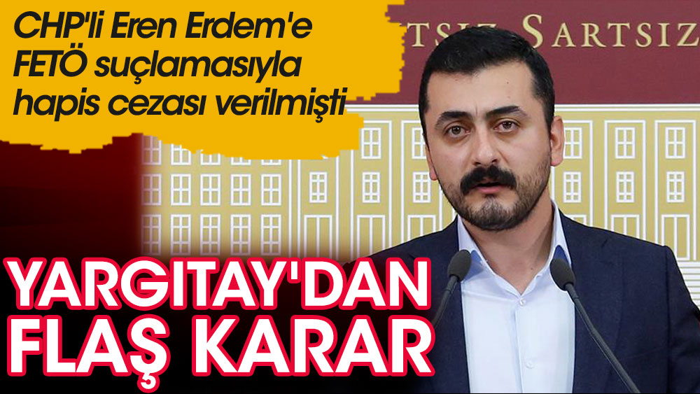 CHP'li Eren Erdem'e FETÖ suçlamasıyla hapis cezası verilmişti. Yargıtay'dan flaş karar