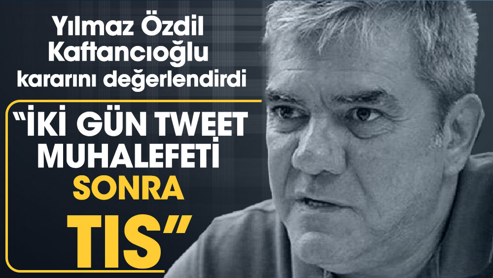 Yılmaz Özdil, Kaftancıoğlu kararını değerlendirdi ‘İki gün tweet muhalefeti, sonra tıs…’