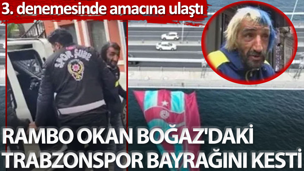 Rambo Okan 3. denemesinde Boğaz'daki Trabzonspor bayrağını kesti