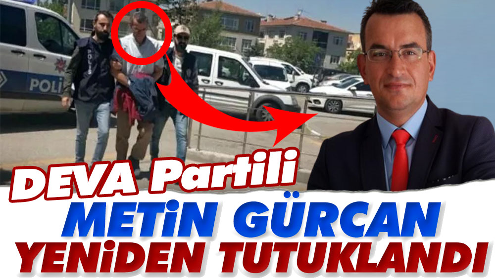 Son Dakika... DEVA Partili Metin Gürcan yeniden tutuklandı