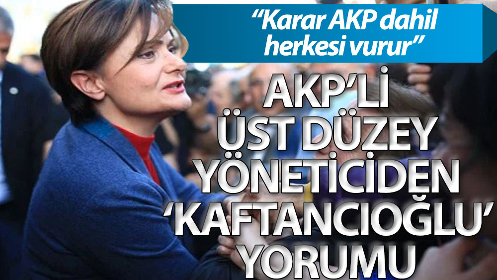AKP'li yönetici: Karar AKP dahil herkesi vurur