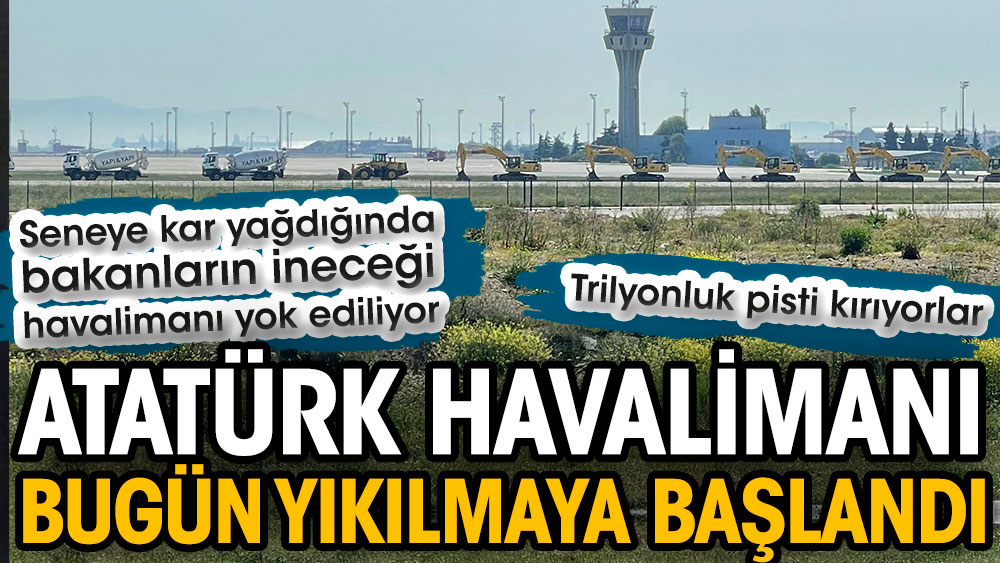 Atatürk Havalimanı bugün yıkılmaya başlandı. Seneye kar yağdığında bakanların ineceği havalimanı yok ediliyor