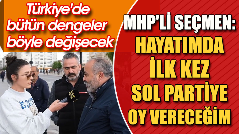 MHP'li seçmen: Hayatımda ilk kez sol partiye oy vereceğim. Devlet Bahçeli şok olacak. Türkiye'de bütün dengeler böyle değişecek