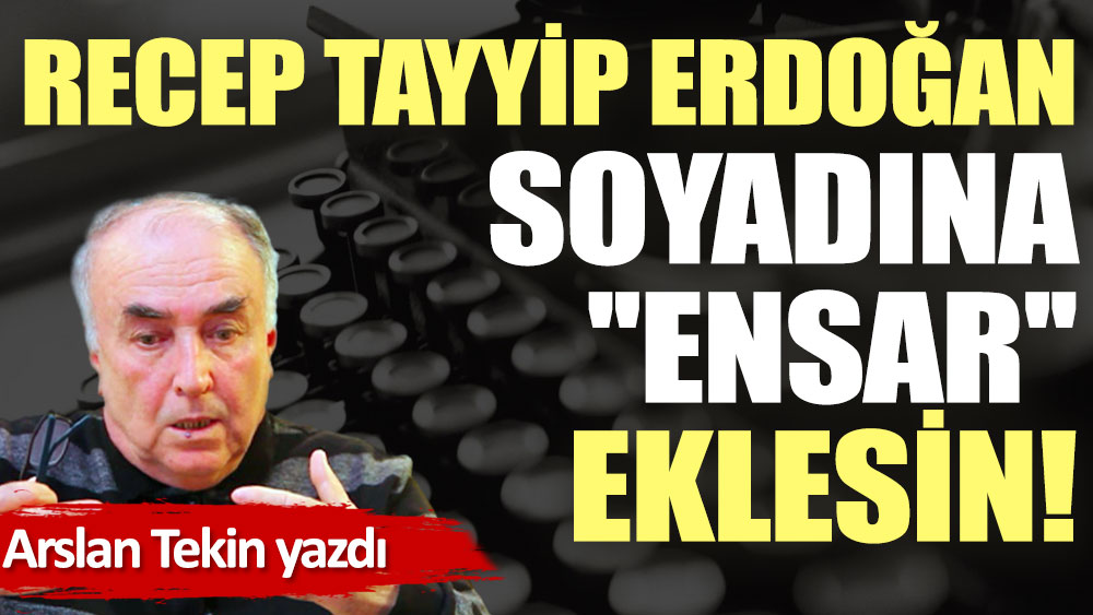 Recep Tayyip Erdoğan soyadına ''Ensar'' eklesin!