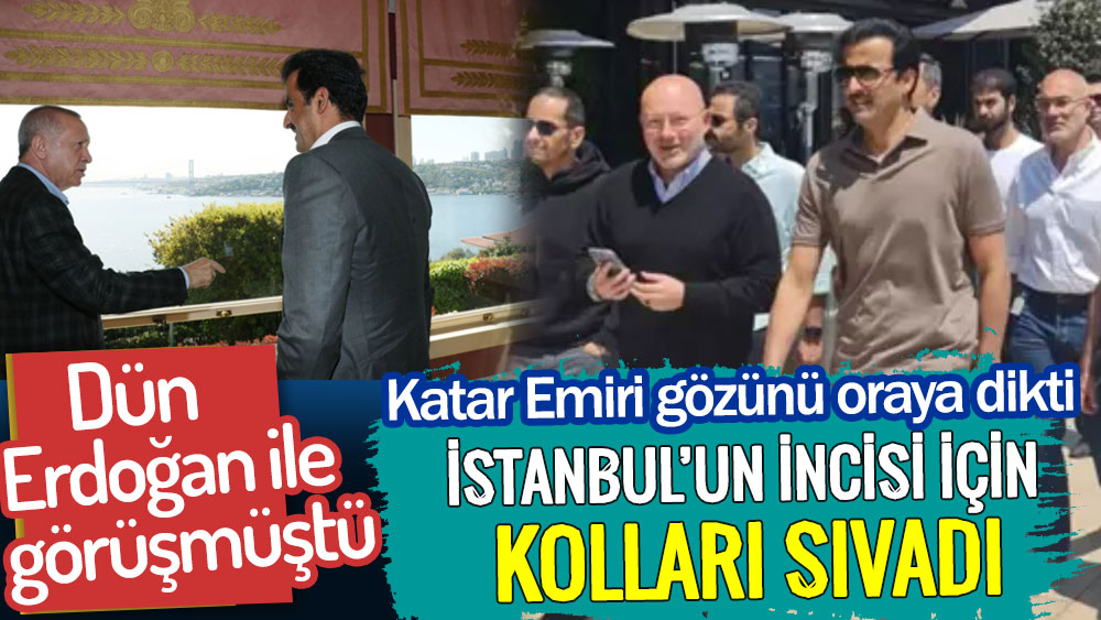 Erdoğan ile görüşen Katar Emiri gözünü oraya dikti. İstanbul’un incisi için kolları sıvadı!