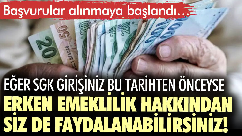 Eğer SGK girişiniz bu tarihten önceyse erken emeklilik hakkından siz de faydalanabilirsiniz! Başvurular alınmaya başlandı…