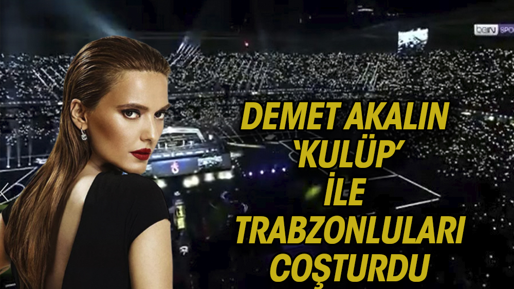 Demet Akalın, Trabzonspor taraftarlarını ''Kulüp'' şarkısıyla coşturdu