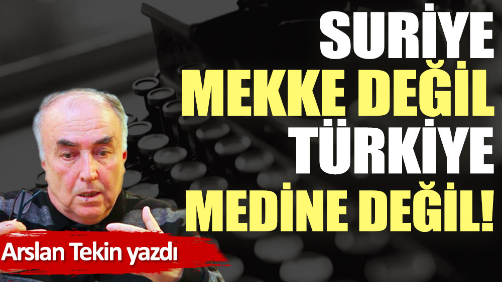 Suriye Mekke değil Türkiye Medine değil!