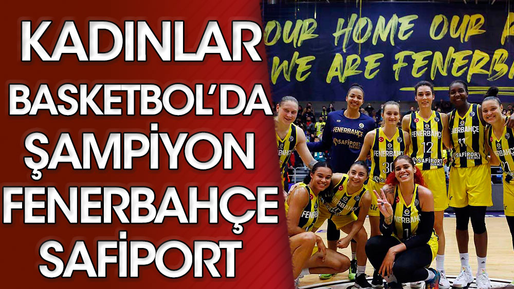 Kadınlar Basketbol'da Şampiyon Fenerbahçe Safiport