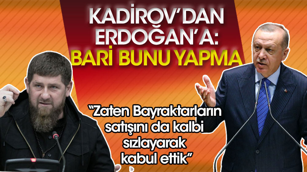 Kadirov'dan Erdoğan'a: Bari bunu yapmayın, zaten Bayraktarların satışını da kalbi sızlayarak kabul ettik