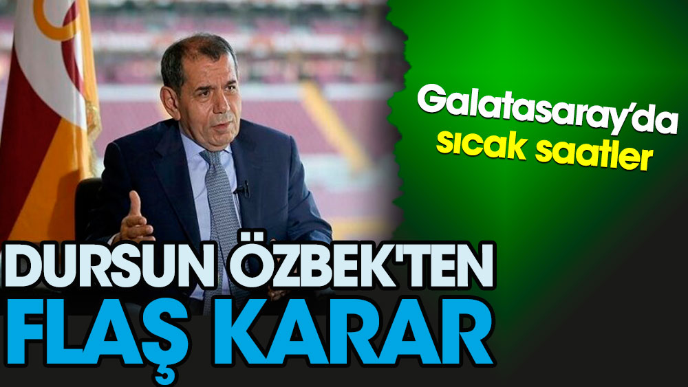 Dursun Özbek'ten flaş karar. Galatasaray'da sıcak saatler!