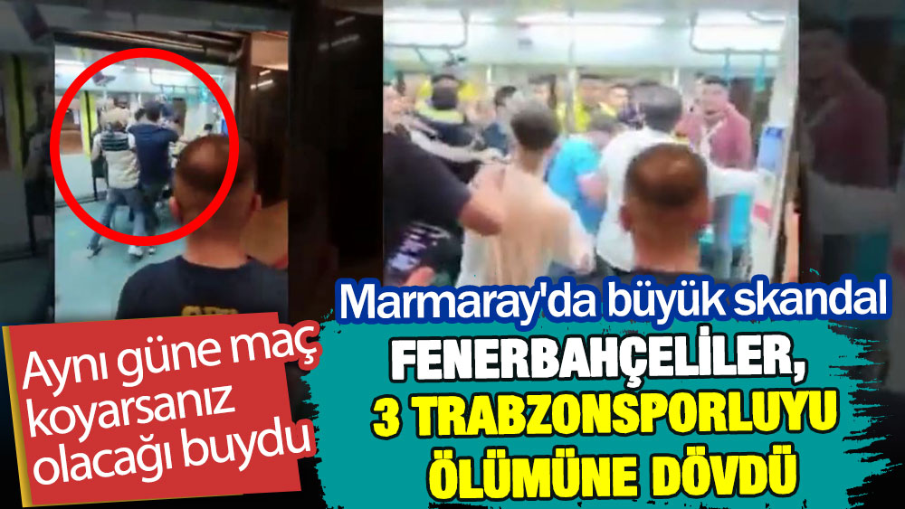 Marmaray'da büyük skandal. Fenerbahçeliler 3 Trabzonsporluyu ölümüne dövdü!